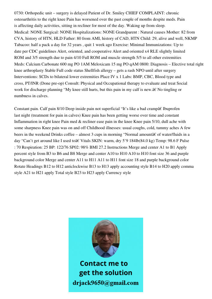 0730: Orthopedic unit – surgery is delayed Patient of Dr. Smiley CHIEF COMPLAINT: chronic osteoarthritis to the right knee Pain has worsened over the past couple of months despite meds. Pain is affecting daily activities