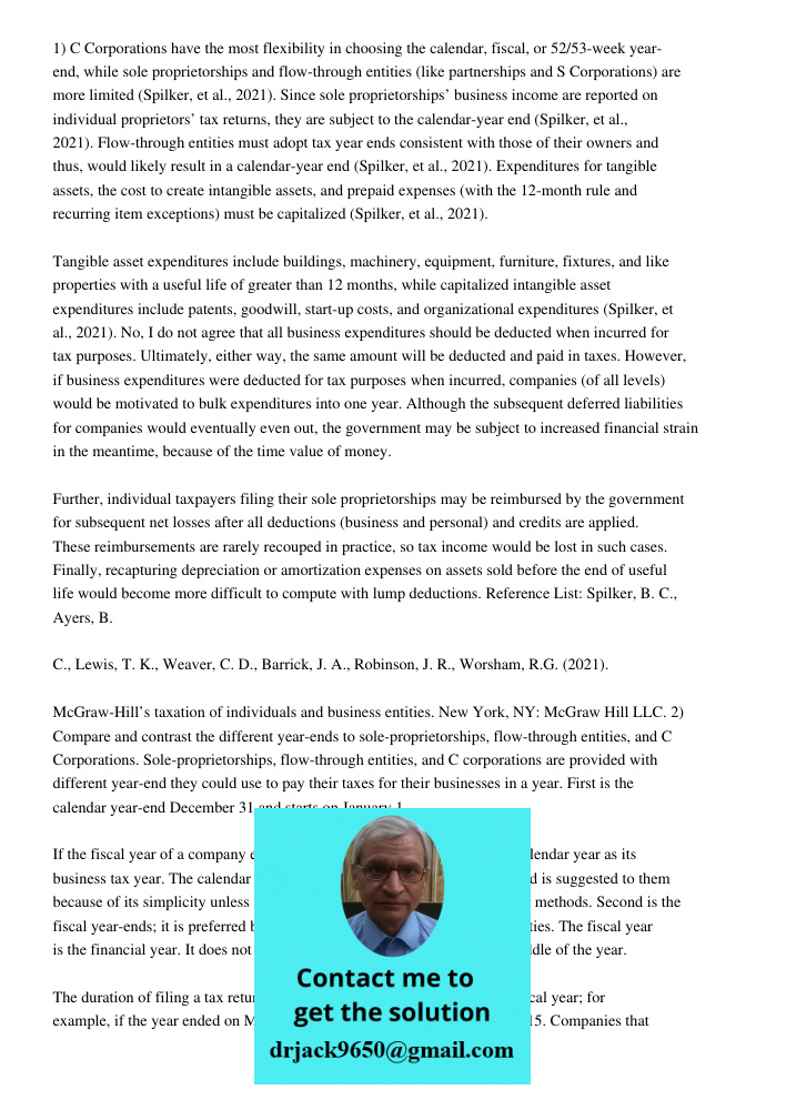 1) C Corporations have the most flexibility in choosing the calendar, fiscal, or 52/53-week year-end, while sole proprietorships and flow-through entities (like partnerships and S Corporations) are more limited (Spilker,