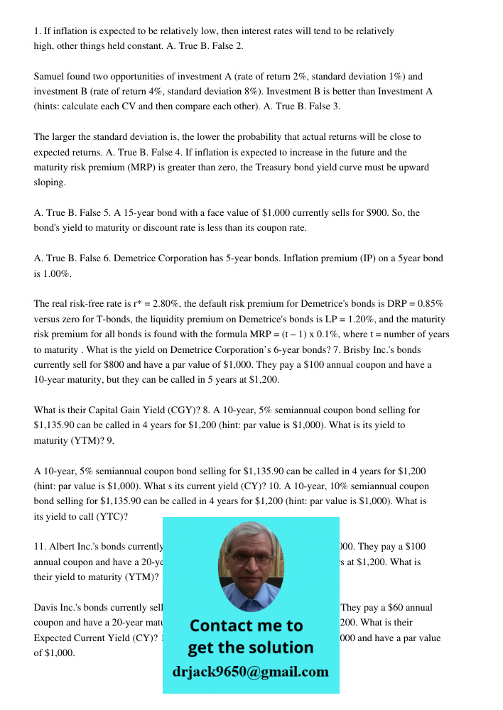 1. If inflation is expected to be relatively low, then interest rates will tend to be relatively high, other things held constant. A. True B. False 2. Samuel found two opportunities of investment A (rate of return 2%, st
