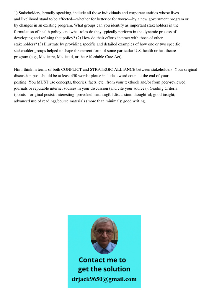 1) Stakeholders, broadly speaking, include all those individuals and corporate entities whose lives and livelihood stand to be affected—whether for better or for worse—by a new government program or by changes in an exis