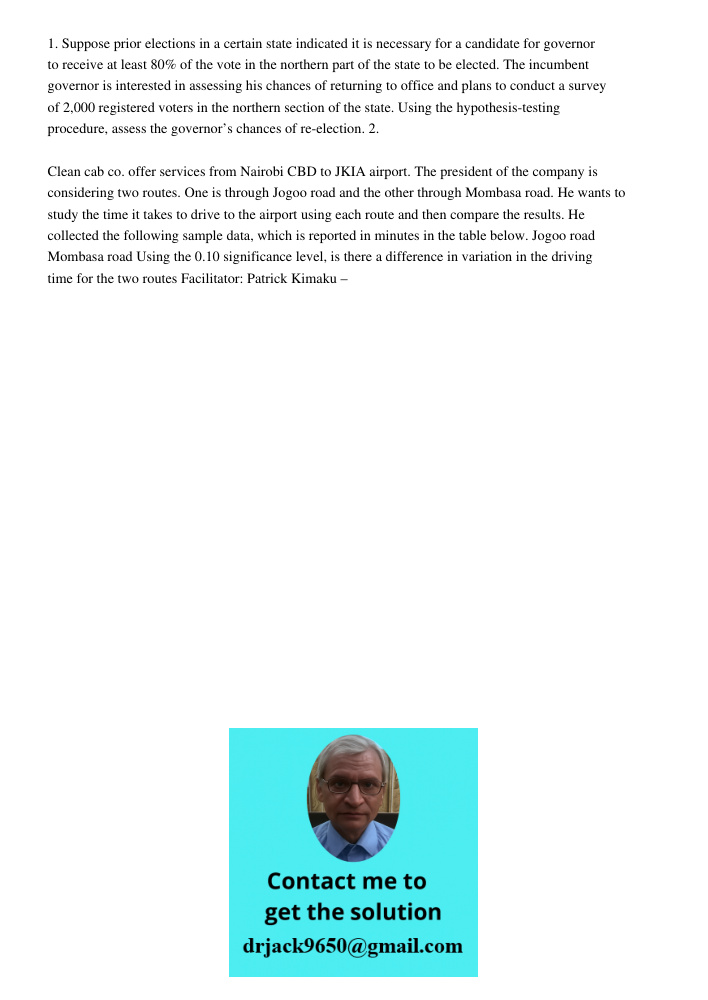 1. Suppose prior elections in a certain state indicated it is necessary for a candidate for governor to receive at least 80% of the vote in the northern part of the state to be elected. The incumbent governor is interest