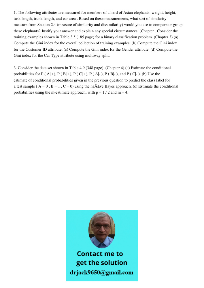 1. The following attributes are measured for members of a herd of Asian elephants: weight, height, tusk length, trunk length, and ear area . Based on these measurements, what sort of similarity measure from Section 2.4 (