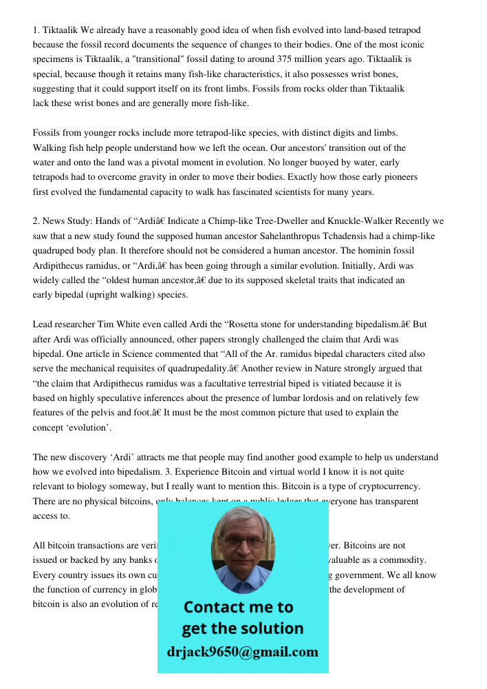 1. Tiktaalik We already have a reasonably good idea of when fish evolved into land-based tetrapod because the fossil record documents the sequence of changes to their bodies. One of the most iconic specimens is Tiktaalik