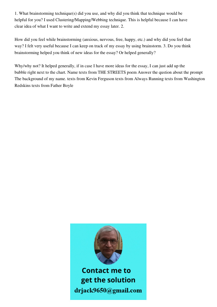 1. What brainstorming technique(s) did you use, and why did you think that technique would be helpful for you? I used Clustering/Mapping/Webbing technique. This is helpful because I can have clear idea of what I want to 