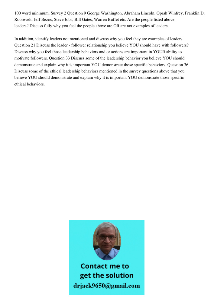 100 word minimum. Survey 2 Question 9 George Washington, Abraham Lincoln, Oprah Winfrey, Franklin D. Roosevelt, Jeff Bezos, Steve Jobs, Bill Gates, Warren Buffet etc. Are the people listed above leaders? Discuss fully wh