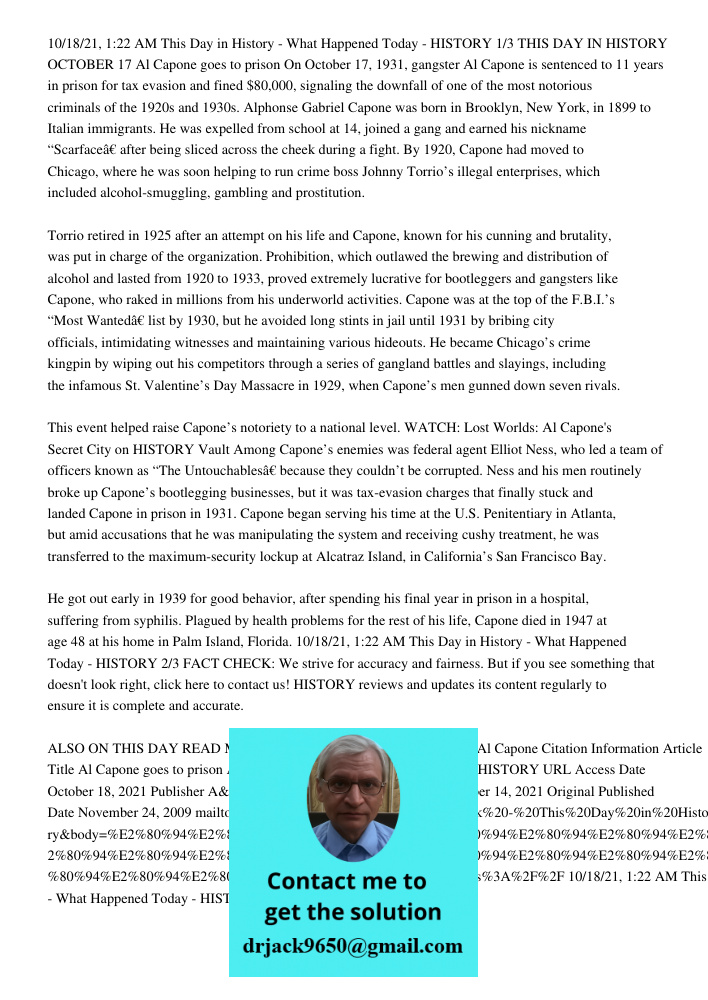 10/18/21, 1:22 AM This Day in History - What Happened Today - HISTORY 1/3 THIS DAY IN HISTORY OCTOBER 17 Al Capone goes to prison On October 17, 1931, gangster Al Capone is sentenced to 11 years in prison for tax evasion
