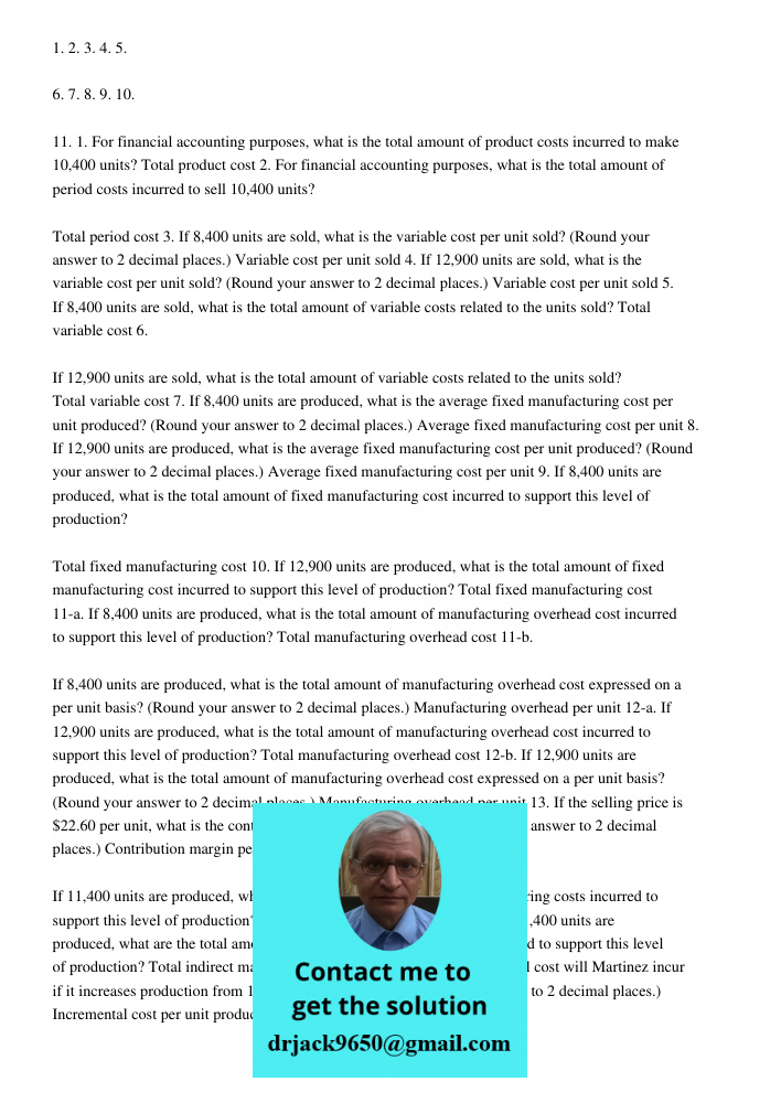 1. 2. 3. 4. 5. 6. 7. 8. 9. 10. 11. 1. For financial accounting purposes, what is the total amount of product costs incurred to make 10,400 units? Total product cost 2. For financial accounting purposes, what is the total