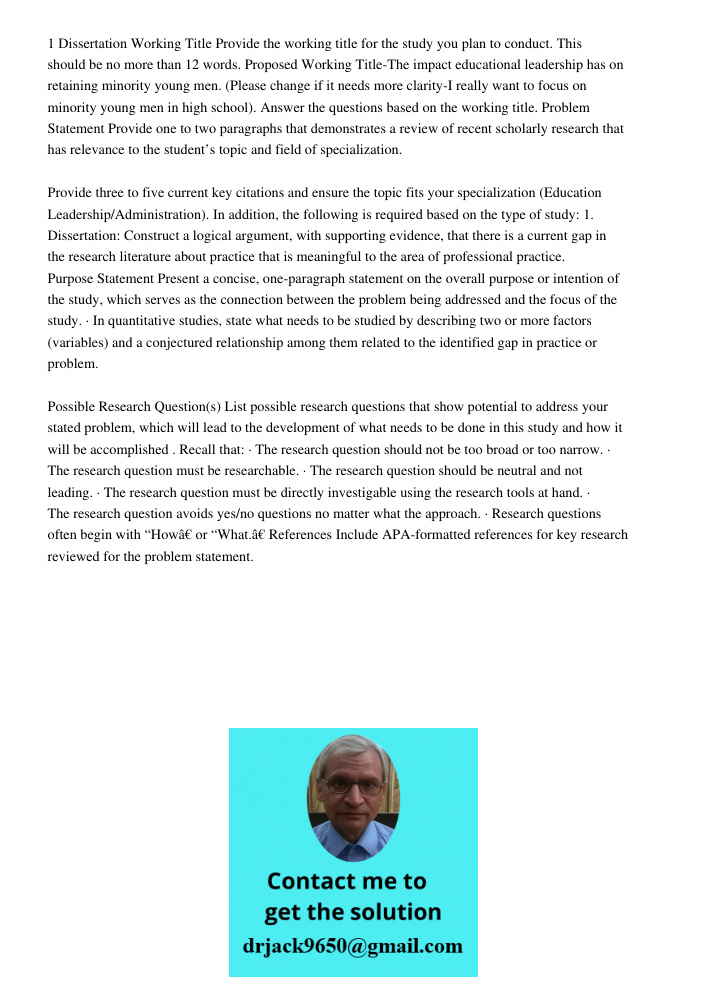 1 Dissertation Working Title Provide the working title for the study you plan to conduct. This should be no more than 12 words. Proposed Working Title-The impact educational leadership has on retaining minority young men