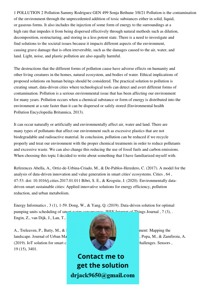 1 POLLUTION 2 Pollution Sammy Rodriguez GEN 499 Sonja Bethune 3/8/21 Pollution is the contamination of the environment through the unprecedented addition of toxic substances either in solid, liquid, or gaseous forms. It 