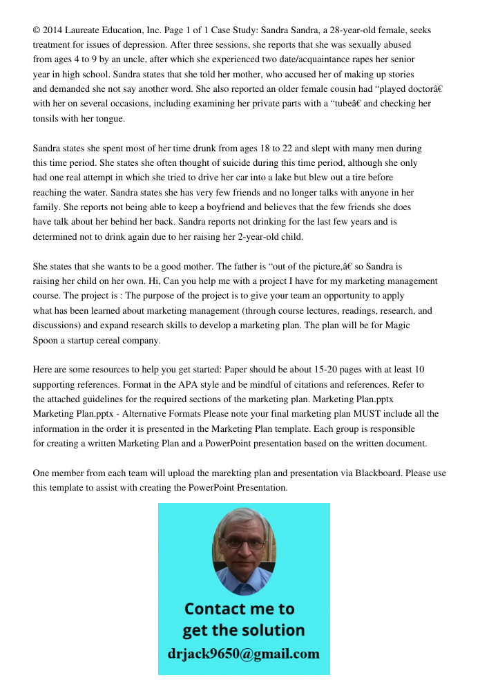 © 2014 Laureate Education, Inc. Page 1 of 1 Case Study: Sandra Sandra, a 28-year-old female, seeks treatment for issues of depression. After three sessions, she reports that she was sexually abused from ages 4 to 9 by an