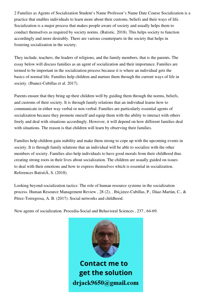 2 Families as Agents of Socialization Student’s Name Professor’s Name Date Course Socialization is a practice that enables individuals to learn more about their customs, beliefs and their ways of life. Socialization is a