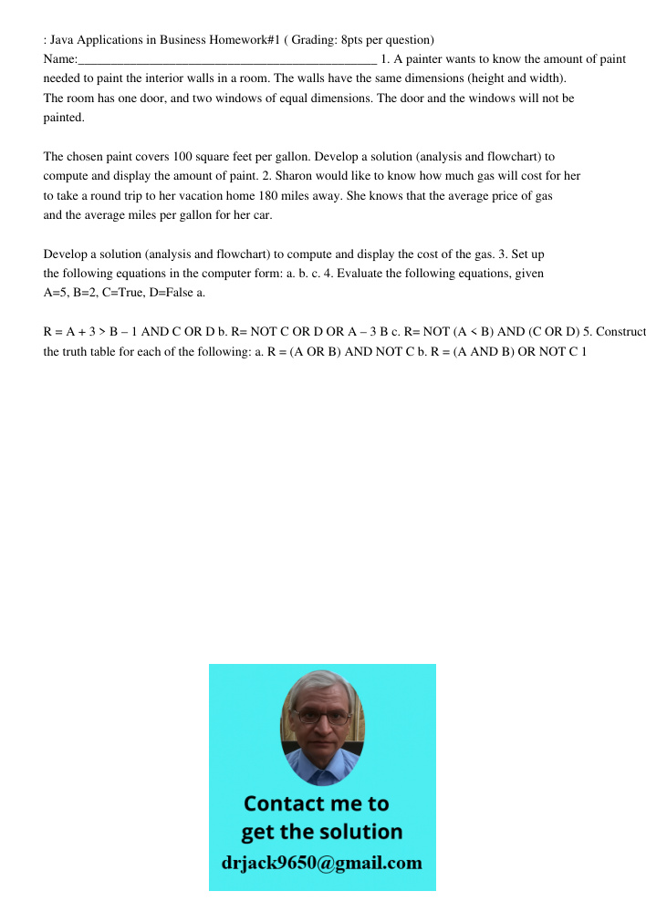 : Java Applications in Business Homework#1 ( Grading: 8pts per question) Name:______________________________________________ 1. A painter wants to know the amount of paint needed to paint the interior walls in a room. Th