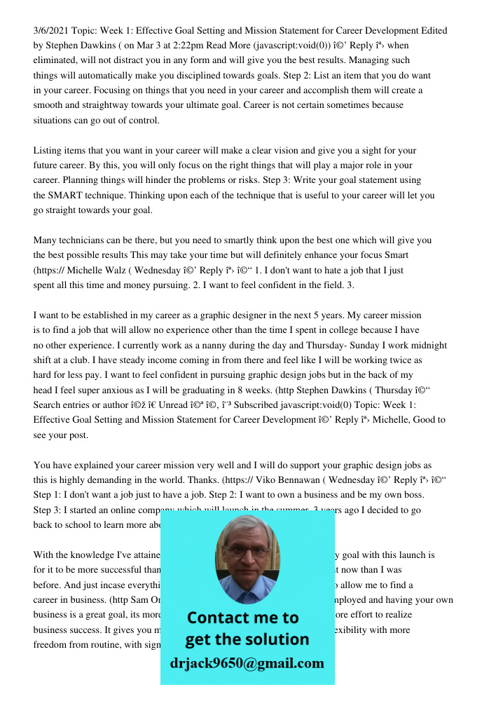3/6/2021 Topic: Week 1: Effective Goal Setting and Mission Statement for Career Development Edited by Stephen Dawkins ( on Mar 3 at 2:22pm Read More (javascript:void(0)) î©’ Reply îª› when eliminated, will not distract y