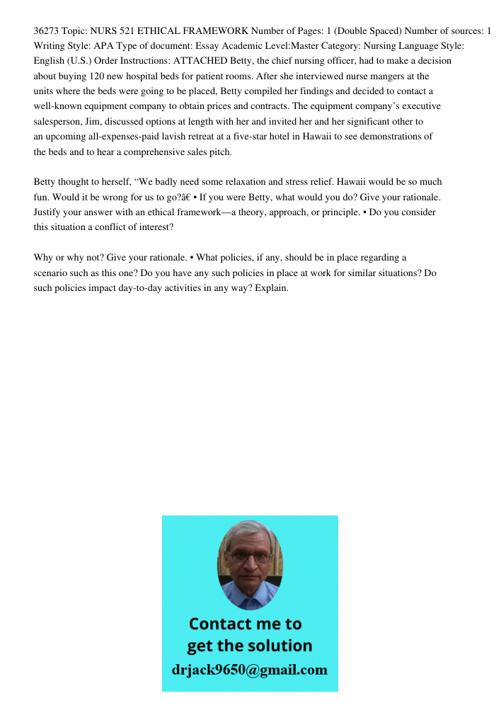 36273 Topic: NURS 521 ETHICAL FRAMEWORK Number of Pages: 1 (Double Spaced) Number of sources: 1 Writing Style: APA Type of document: Essay Academic Level:Master Category: Nursing Language Style: English (U.S.) Order Inst