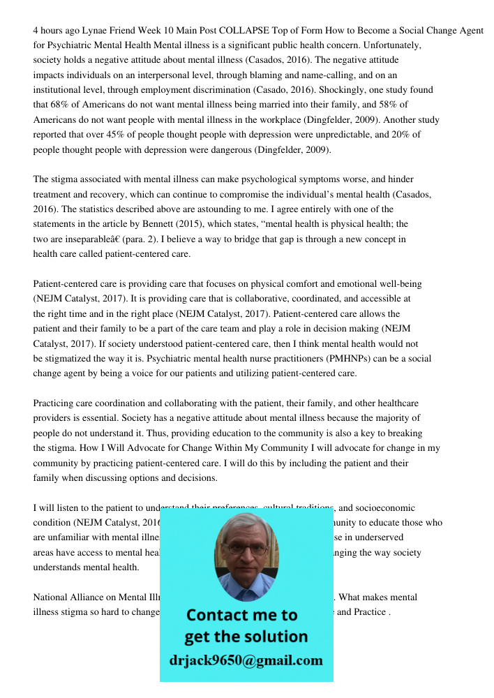 4 hours ago Lynae Friend Week 10 Main Post COLLAPSE Top of Form How to Become a Social Change Agent for Psychiatric Mental Health Mental illness is a significant public health concern. Unfortunately, society holds a nega