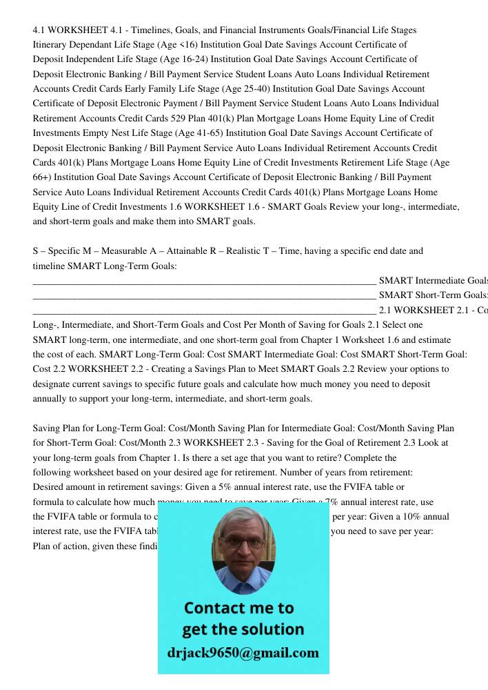 4.1 WORKSHEET 4.1 - Timelines, Goals, and Financial Instruments Goals/Financial Life Stages Itinerary Dependant Life Stage (Age &lt;16) Institution Goal Date Savings Account Certificate of Deposit Independent Life Stage 