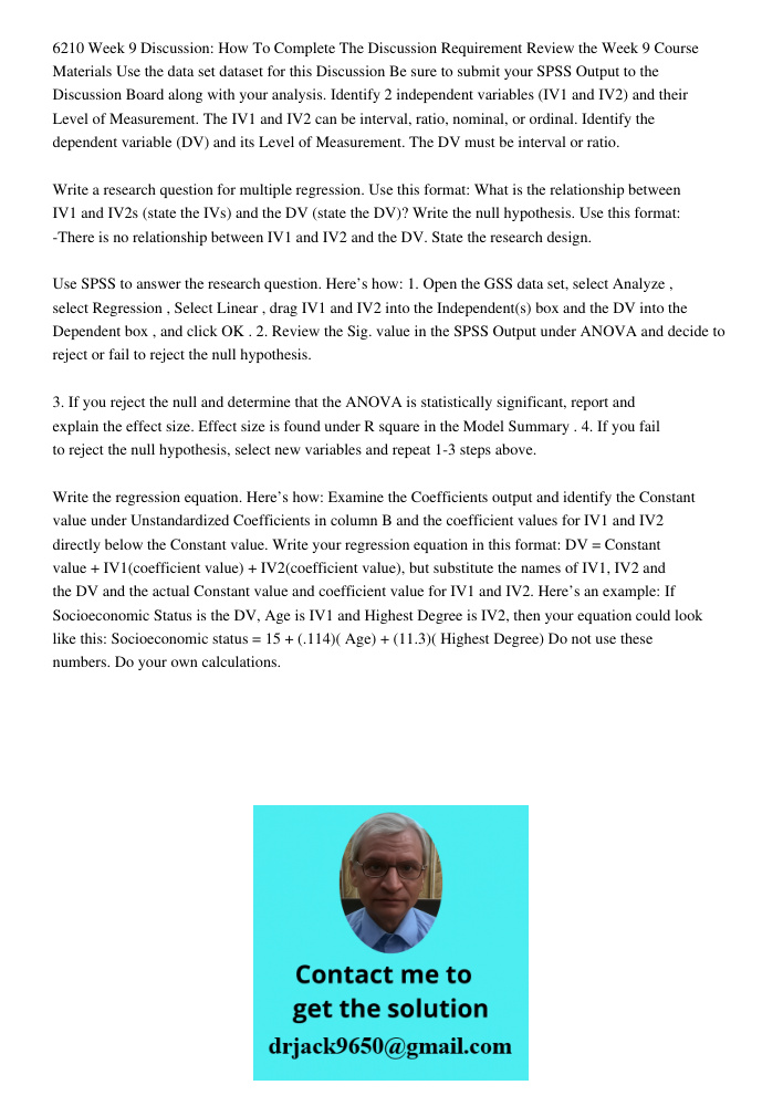 6210 Week 9 Discussion: How To Complete The Discussion Requirement Review the Week 9 Course Materials Use the data set dataset for this Discussion Be sure to submit your SPSS Output to the Discussion Board along with you