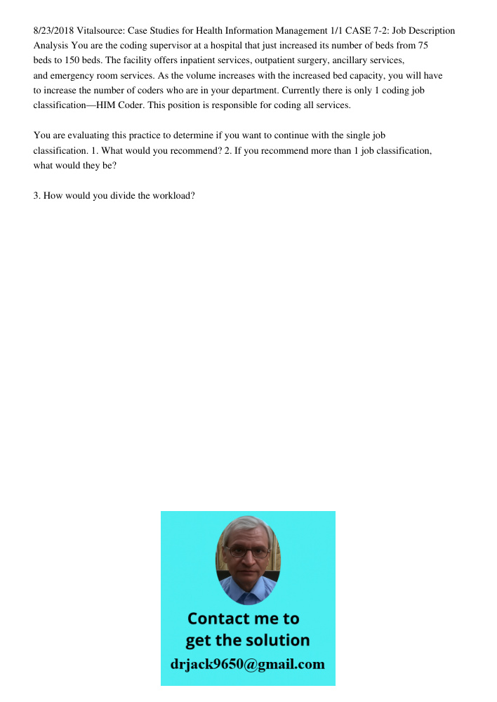8/23/2018 Vitalsource: Case Studies for Health Information Management 1/1 CASE 7-2: Job Description Analysis You are the coding supervisor at a hospital that just increased its number of beds from 75 beds to 150 beds. Th