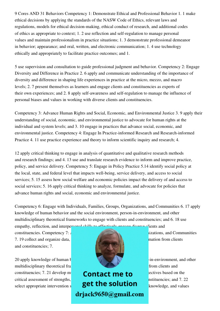 9 Cores AND 31 Behaviors Competency 1: Demonstrate Ethical and Professional Behavior 1. 1 make ethical decisions by applying the standards of the NASW Code of Ethics, relevant laws and regulations, models for ethical dec