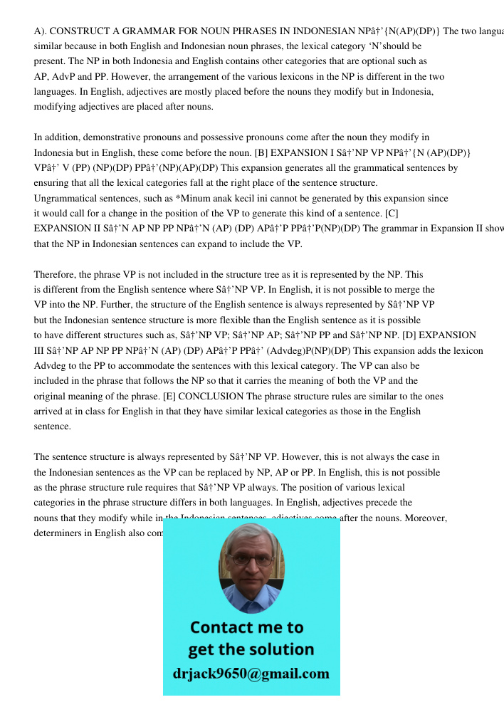 A). CONSTRUCT A GRAMMAR FOR NOUN PHRASES IN INDONESIAN NPâ†’{N(AP)(DP)} The two languages are similar because in both English and Indonesian noun phrases, the lexical category ‘N’should be present. The NP in both Indones