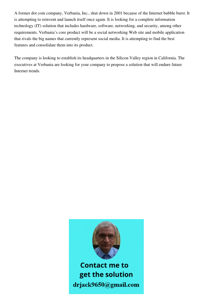 A former dot com company, Verbania, Inc., shut down in 2001 because of the Internet bubble burst. It is attempting to reinvent and launch itself once again. It is looking for a complete information technology (IT) soluti