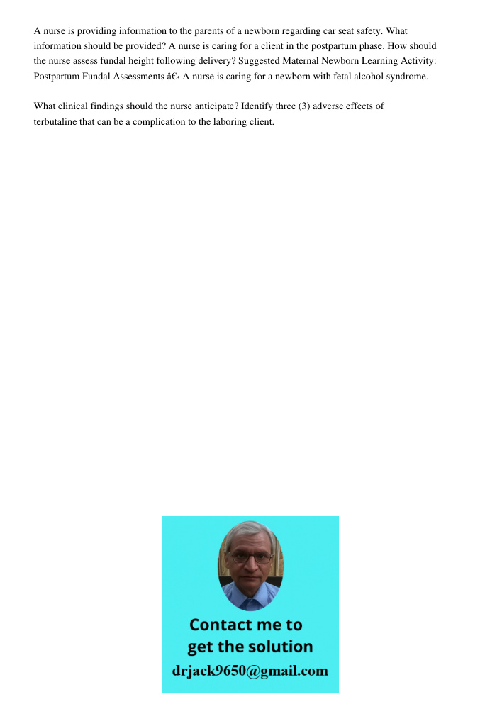 A nurse is providing information to the parents of a newborn regarding car seat safety. What information should be provided? A nurse is caring for a client in the postpartum phase. How should the nurse assess fundal heig