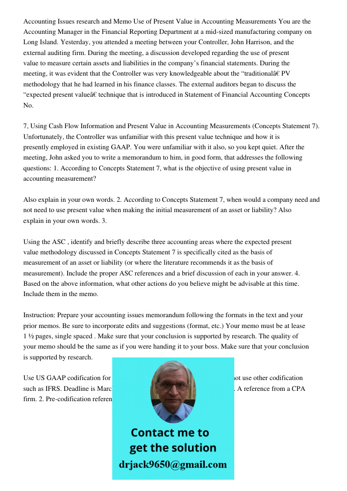 Accounting Issues research and Memo Use of Present Value in Accounting Measurements You are the Accounting Manager in the Financial Reporting Department at a mid-sized manufacturing company on Long Island. Yesterday, you