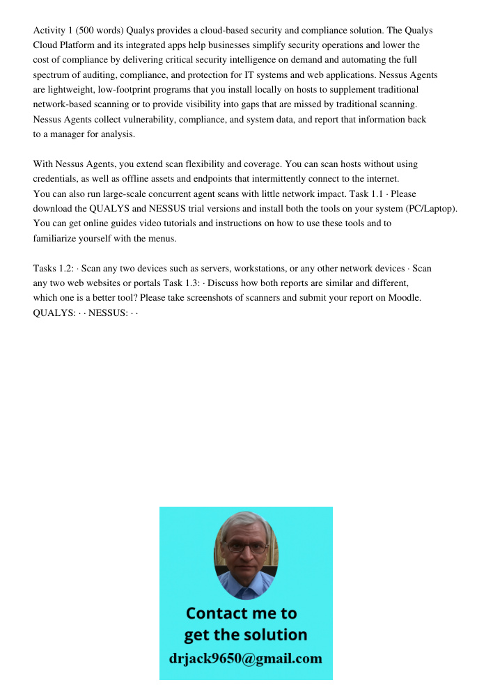 Activity 1 (500 words) Qualys provides a cloud-based security and compliance solution. The Qualys Cloud Platform and its integrated apps help businesses simplify security operations and lower the cost of compliance by de