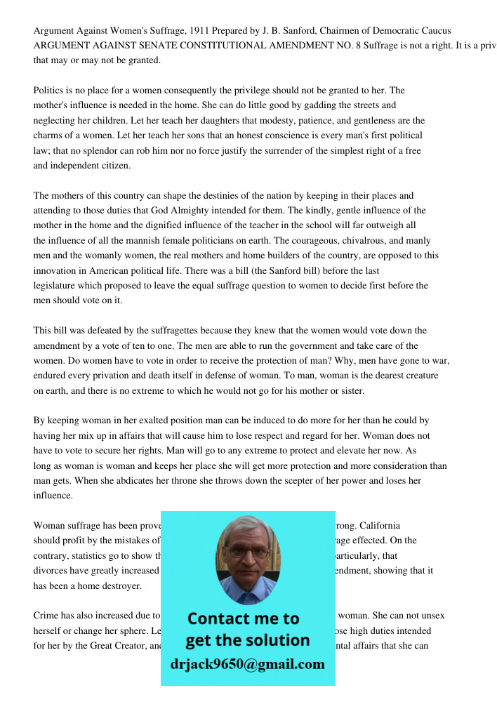 Argument Against Women's Suffrage, 1911 Prepared by J. B. Sanford, Chairmen of Democratic Caucus ARGUMENT AGAINST SENATE CONSTITUTIONAL AMENDMENT NO. 8 Suffrage is not a right. It is a privilege that may or may not be gr