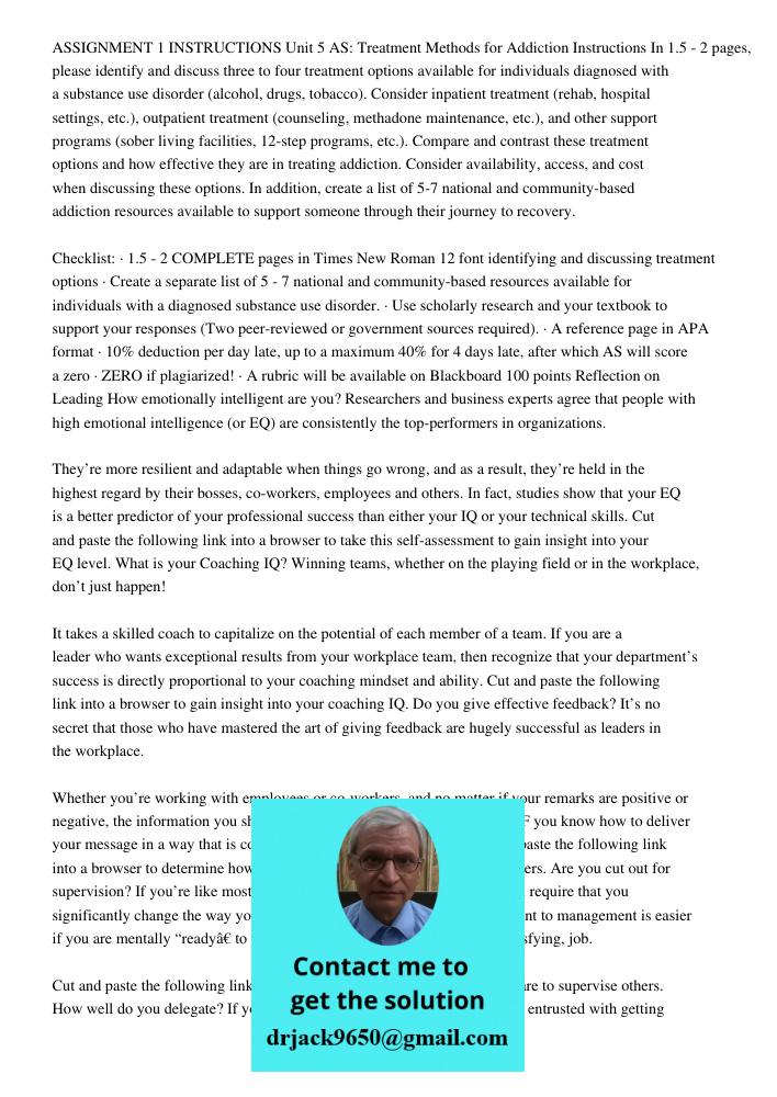 ASSIGNMENT 1 INSTRUCTIONS Unit 5 AS: Treatment Methods for Addiction Instructions In 1.5 - 2 pages, please identify and discuss three to four treatment options available for individuals diagnosed with a substance use dis