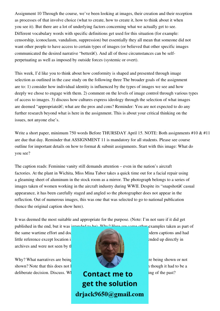 Assignment 10 Through the course, we’ve been looking at images, their creation and their reception as processes of that involve choice (what to create, how to create it, how to think about it when you see it). But there 