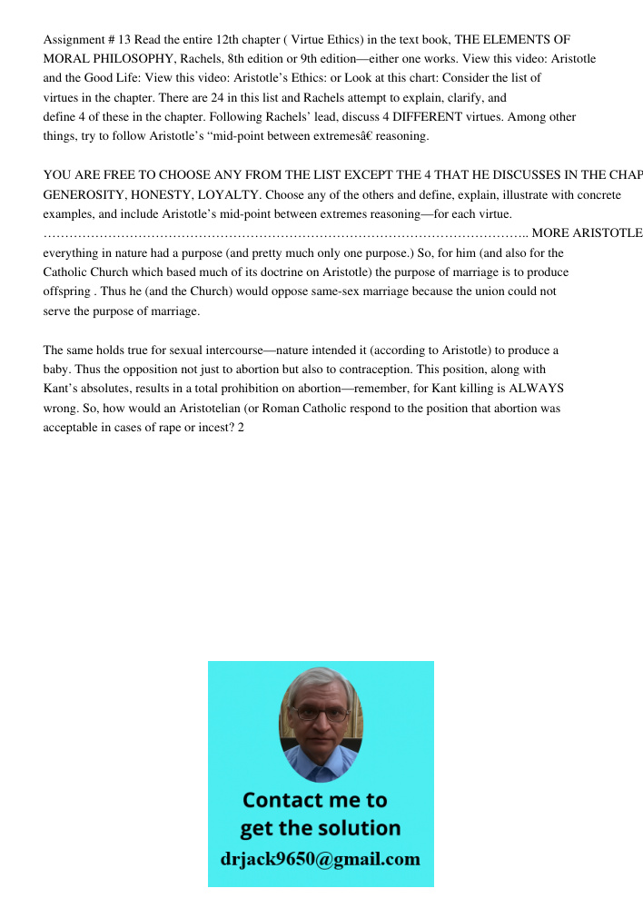 Assignment # 13 Read the entire 12th chapter ( Virtue Ethics) in the text book, THE ELEMENTS OF MORAL PHILOSOPHY, Rachels, 8th edition or 9th edition—either one works. View this video: Aristotle and the Good Life: View t
