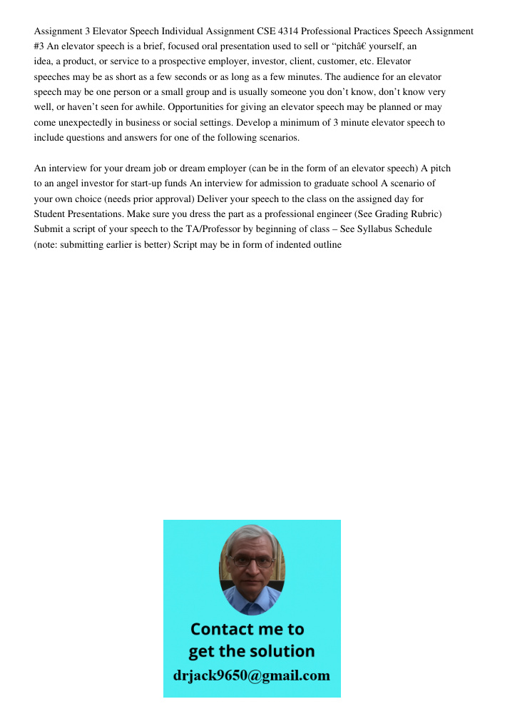 Assignment 3 Elevator Speech Individual Assignment CSE 4314 Professional Practices Speech Assignment #3 An elevator speech is a brief, focused oral presentation used to sell or “pitchâ€ yourself, an idea, a product, or s