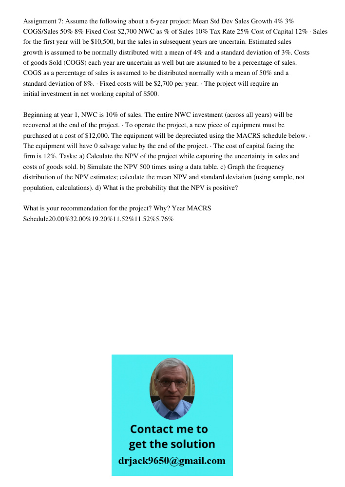 Assignment 7: Assume the following about a 6-year project: Mean Std Dev Sales Growth 4% 3% COGS/Sales 50% 8% Fixed Cost Assignment 7: Assume the following about a 6-year project: Mean Std Dev Sales Growth 4% 3% COGS/Sale