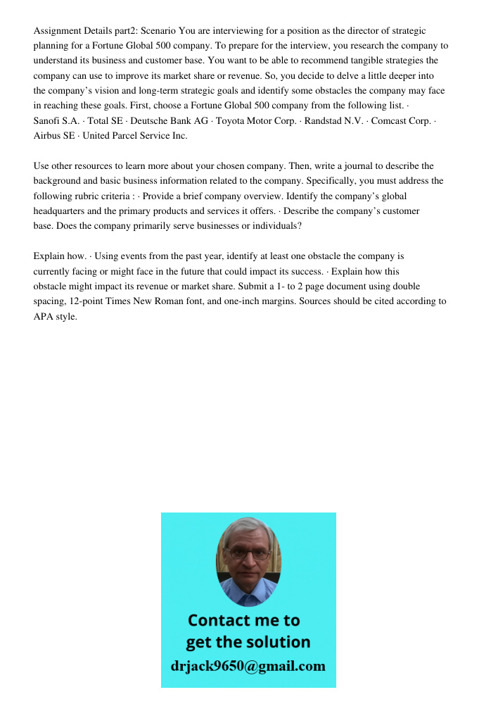 Assignment Details part2: Scenario You are interviewing for a position as the director of strategic planning for a Fortune Global 500 company. To prepare for the interview, you research the company to understand its busi