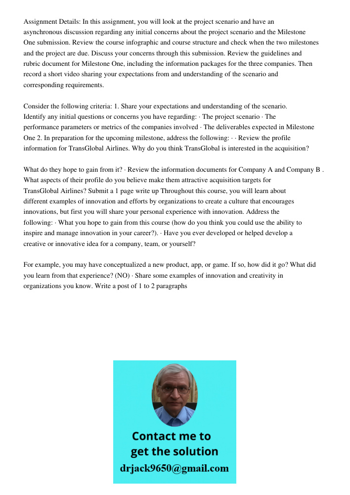 Assignment Details: In this assignment, you will look at the project scenario and have an asynchronous discussion regarding any initial concerns about the project scenario and the Milestone One submission. Review the cou