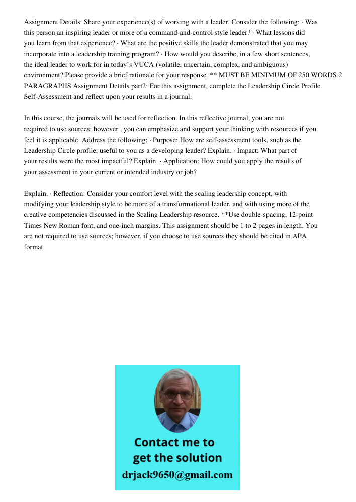 Assignment Details: Share your experience(s) of working with a leader. Consider the following: · Was this person an inspiring leader or more of a command-and-control style leader? · What lessons did you learn from that e