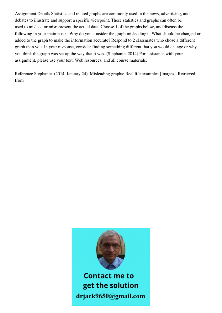 Assignment Details Statistics and related graphs are commonly used in the news, advertising, and debates to illustrate and support a specific viewpoint. These statistics and graphs can often be used to mislead or misrepr