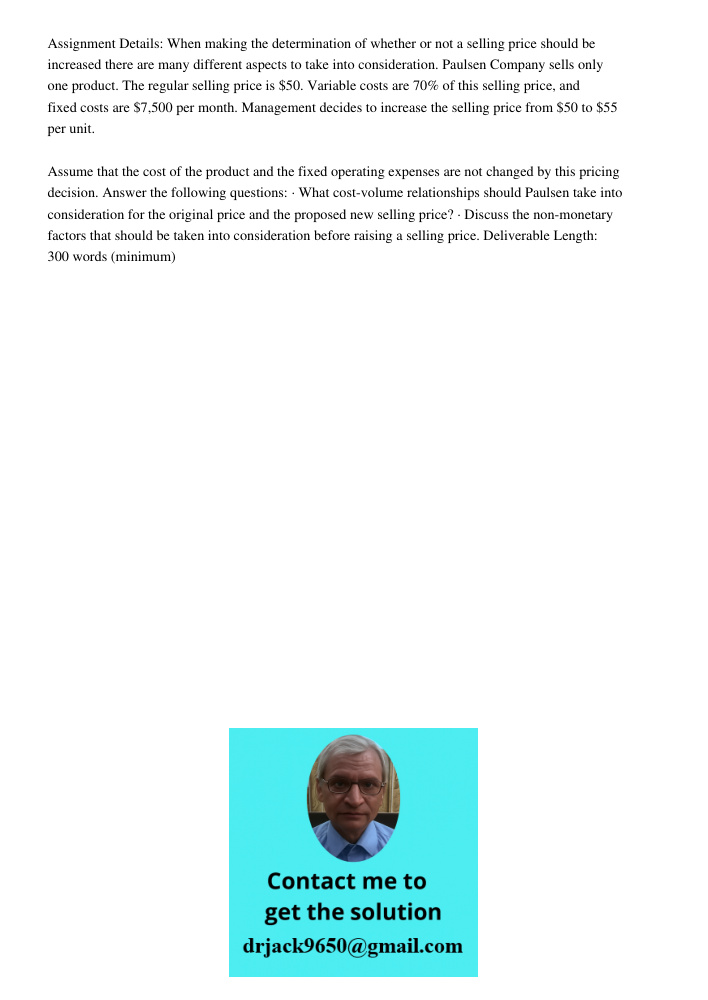Assignment Details: When making the determination of whether or not a selling price should be increased there are many different aspects to take into consideration. Paulsen Company sells only one product. The regular sel
