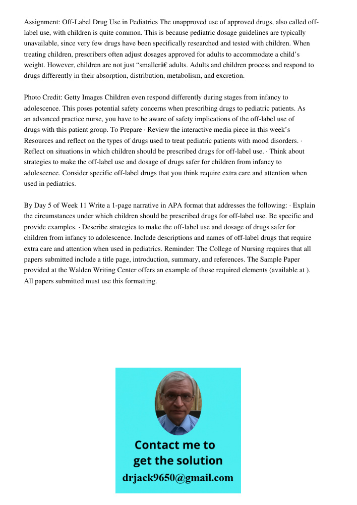 Assignment: Off-Label Drug Use in Pediatrics The unapproved use of approved drugs, also called off-label use, with children is quite common. This is because pediatric dosage guidelines are typically unavailable, since ve