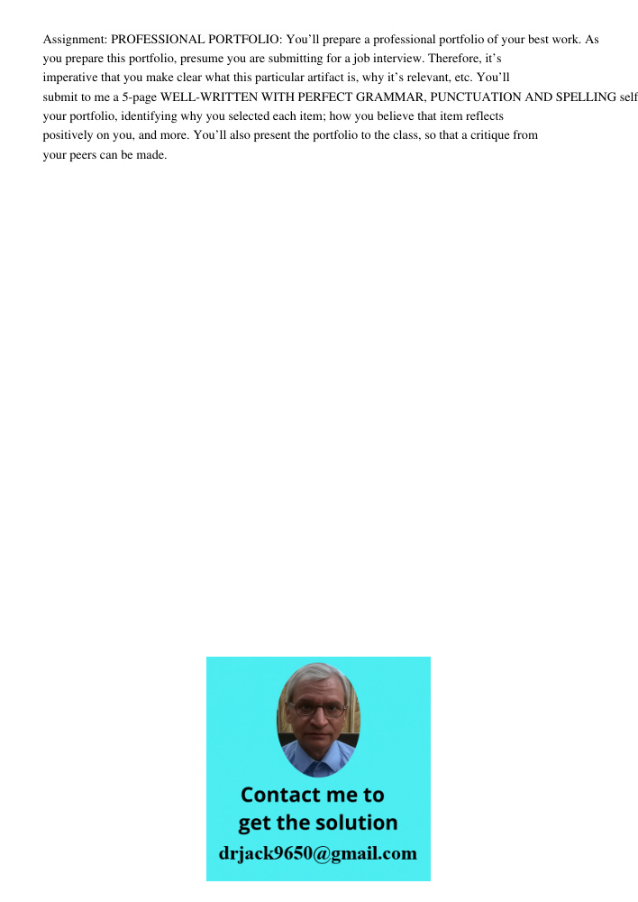 Assignment: PROFESSIONAL PORTFOLIO: You’ll prepare a professional portfolio of your best work. As you prepare this portfolio, presume you are submitting for a job interview. Therefore, it’s imperative that you make clear