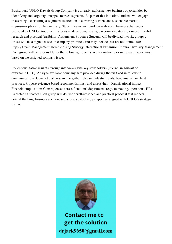 Background UNLO Kuwait Group Company is currently exploring new business opportunities by identifying and targeting untapped market segments. As part of this initiative, students will engage in a strategic consulting ass