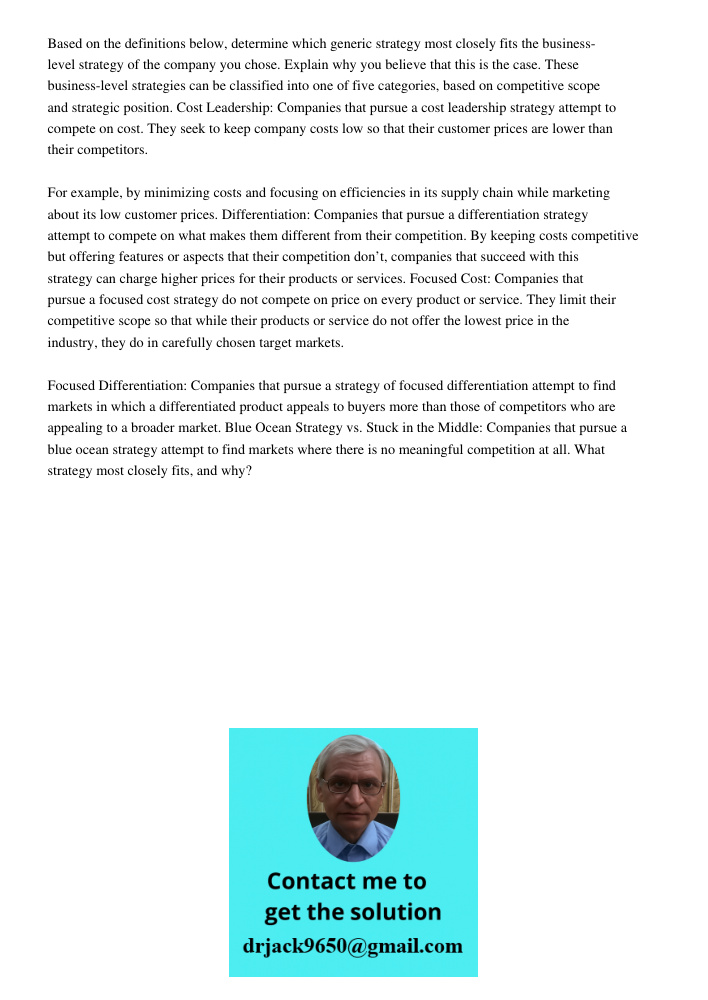 Based on the definitions below, determine which generic strategy most closely fits the business-level strategy of the company you chose. Explain why you believe that this is the case. These business-level strategies can 