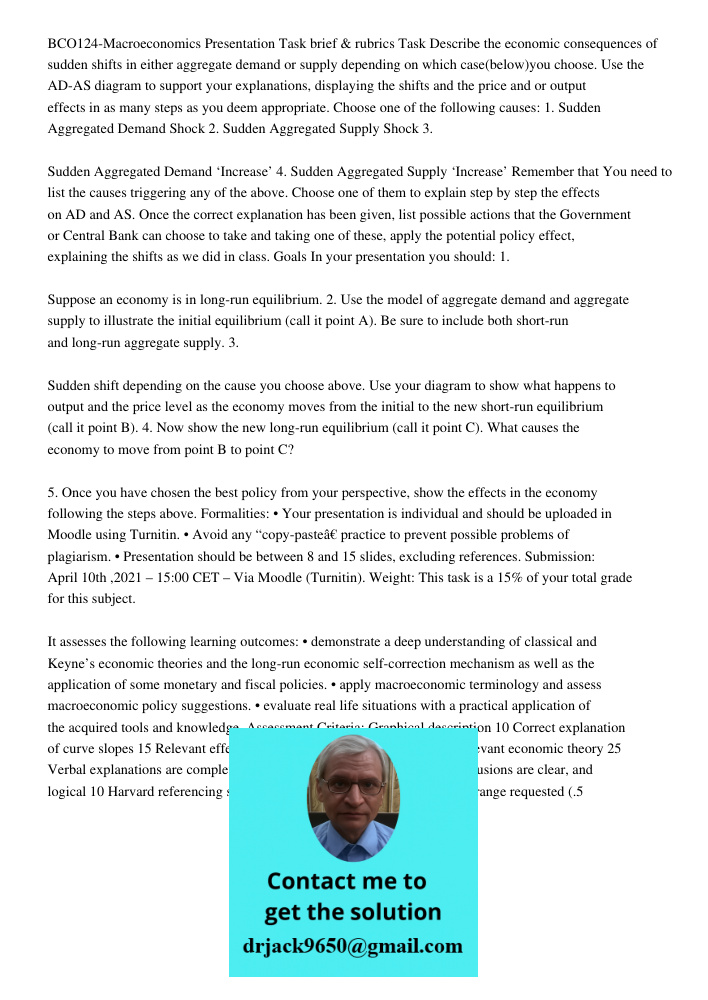 BCO124-Macroeconomics Presentation Task brief & rubrics Task Describe the economic consequences of sudden shifts in either aggregate demand or supply depending on which case(below)you choose. Use the AD-AS diagram to sup