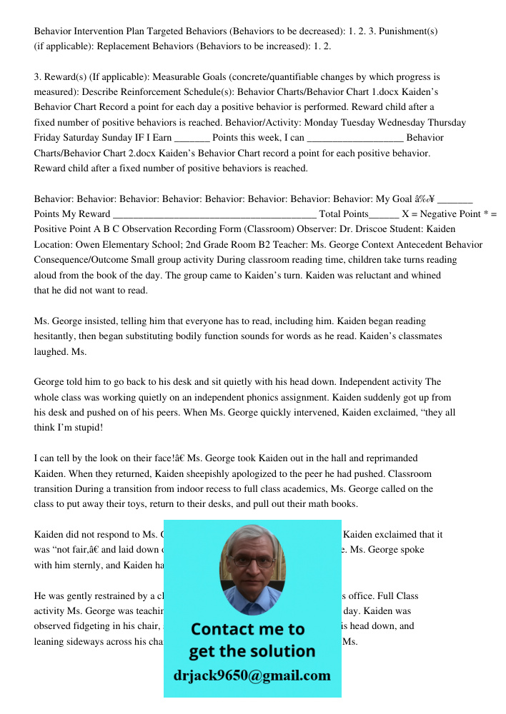 Behavior Intervention Plan Targeted Behaviors (Behaviors to be decreased): 1. 2. 3. Punishment(s) (if applicable): Replacement Behaviors (Behaviors to be increased): 1. 2. 3. Reward(s) (If applicable): Measurable Goals (