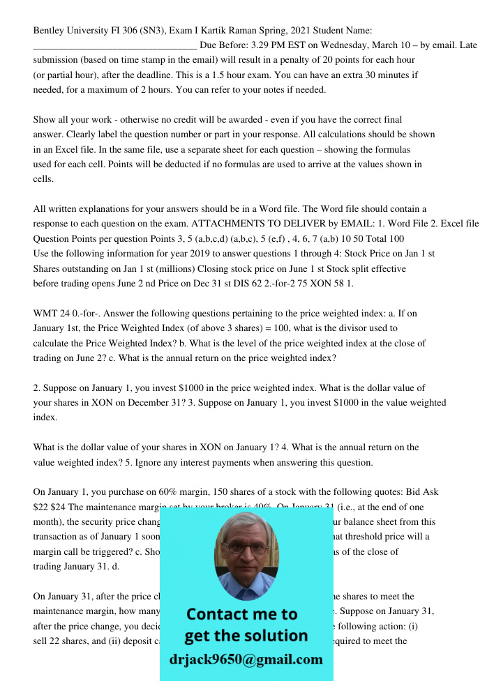 Bentley University FI 306 (SN3), Exam I Kartik Raman Spring, 2021 Student Name: _________________________________ Due Before: 3.29 PM EST on Wednesday, March 10 – by email. Late submission (based on time stamp in the ema