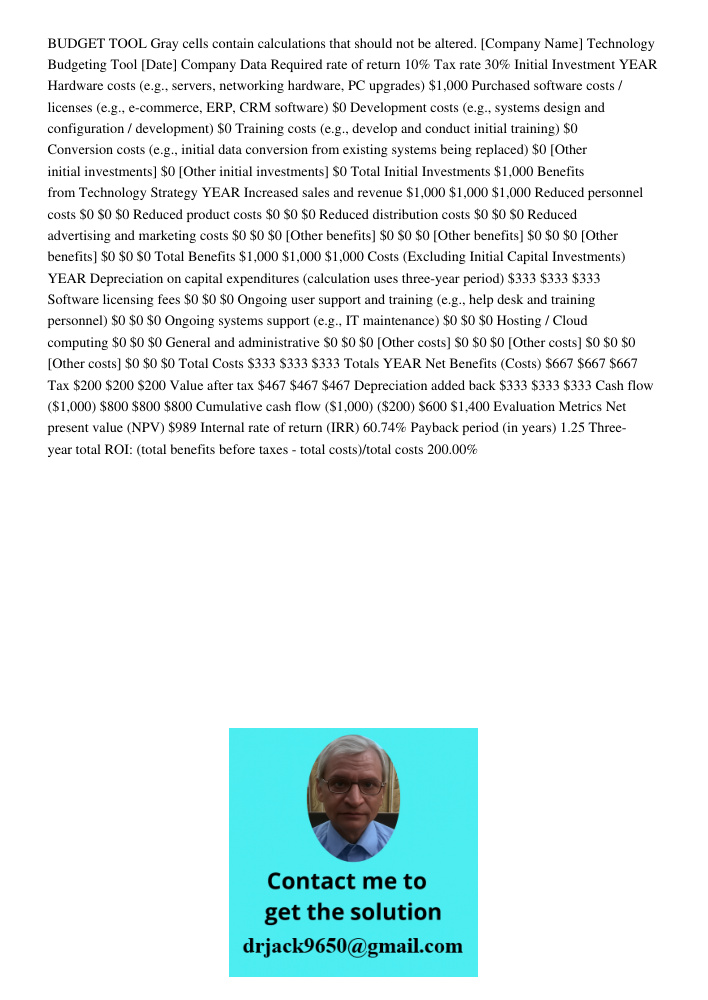 BUDGET TOOL Gray cells contain calculations that should not be altered. [Company Name] Technology Budgeting Tool [Date] Company Data Required rate of return 10% Tax rate 30% Initial Investment YEAR Hardware costs (e.g., 