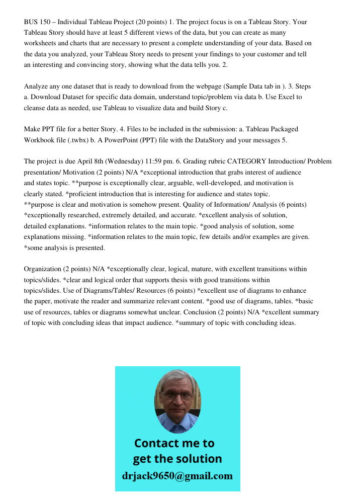BUS 150 – Individual Tableau Project (20 points) 1. The project focus is on a Tableau Story. Your Tableau Story should have at least 5 different views of the data, but you can create as many worksheets and charts that ar