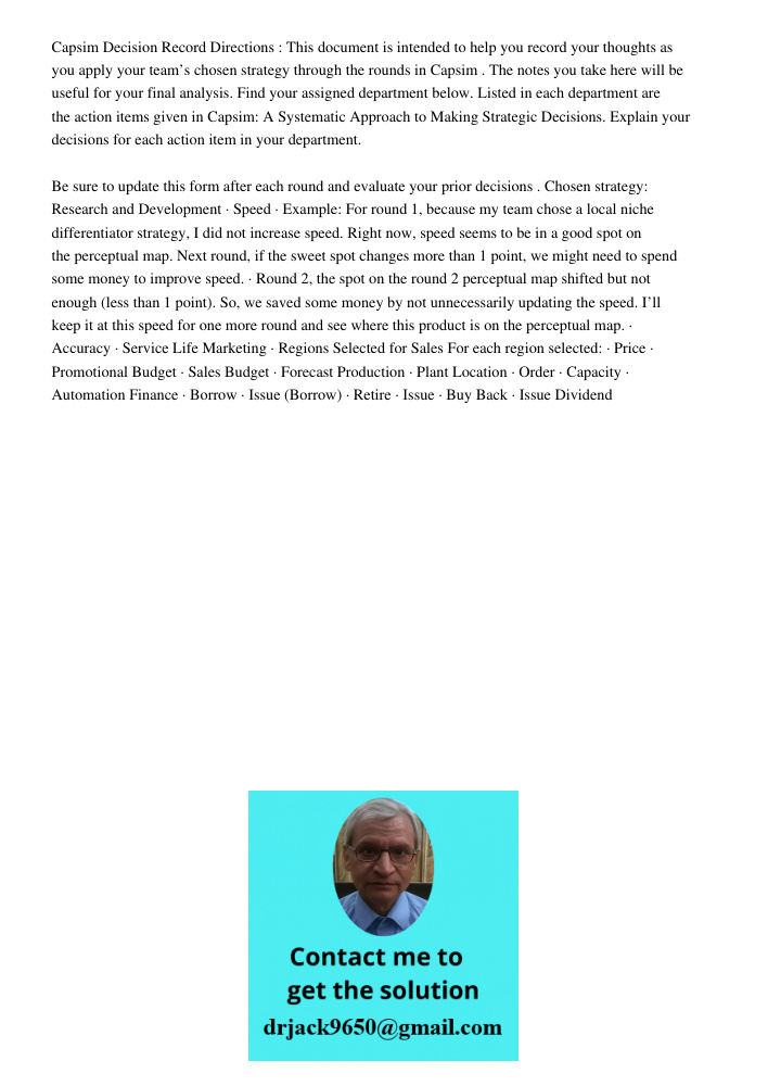 Capsim Decision Record Directions : This document is intended to help you record your thoughts as you apply your team’s chosen strategy through the rounds in Capsim . The notes you take here will be useful for your final