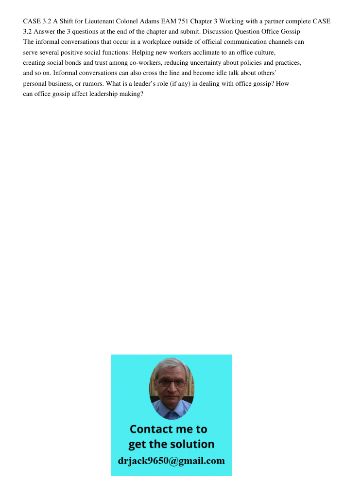 CASE 3.2 A Shift for Lieutenant Colonel Adams EAM 751 Chapter 3 Working with a partner complete CASE 3.2 Answer the 3 questions at the end of the chapter and submit. Discussion Question Office Gossip The informal convers